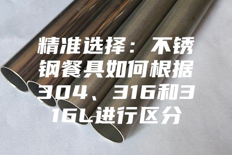 精準選擇：不銹鋼餐具如何根據304、316和316L進行區分